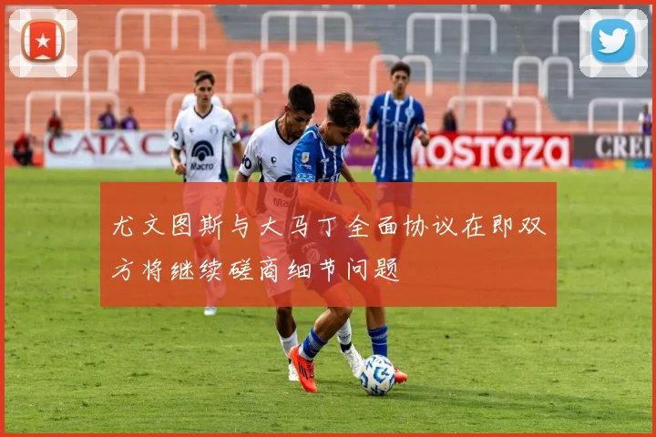尤文图斯与大马丁全面协议在即双方将继续磋商细节问题