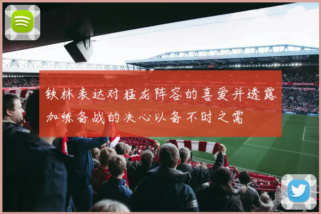 铁林表达对猛龙阵容的喜爱并透露加练备战的决心以备不时之需