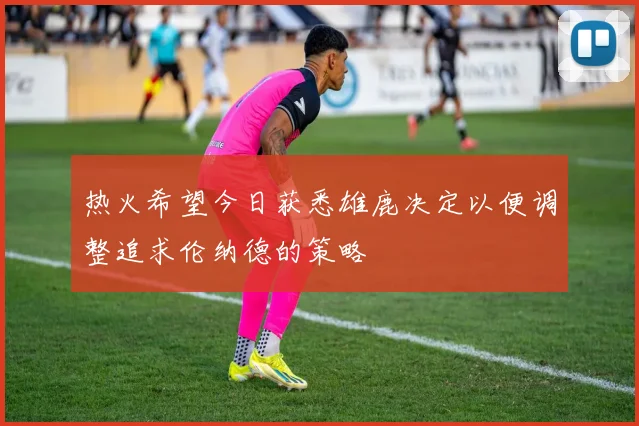 热火希望今日获悉雄鹿决定以便调整追求伦纳德的策略