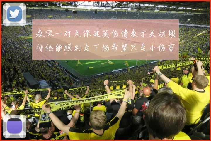 森保一对久保建英伤情表示关切期待他能顺利走下场希望只是小伤害