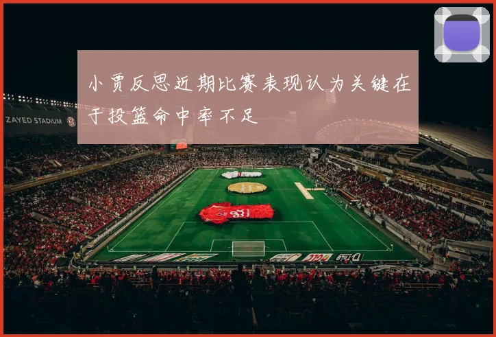 小贾反思近期比赛表现认为关键在于投篮命中率不足