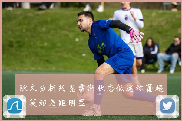 欧文分析约克雷斯状态低迷称葡超与英超差距明显