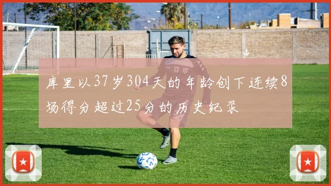 库里以37岁304天的年龄创下连续8场得分超过25分的历史纪录