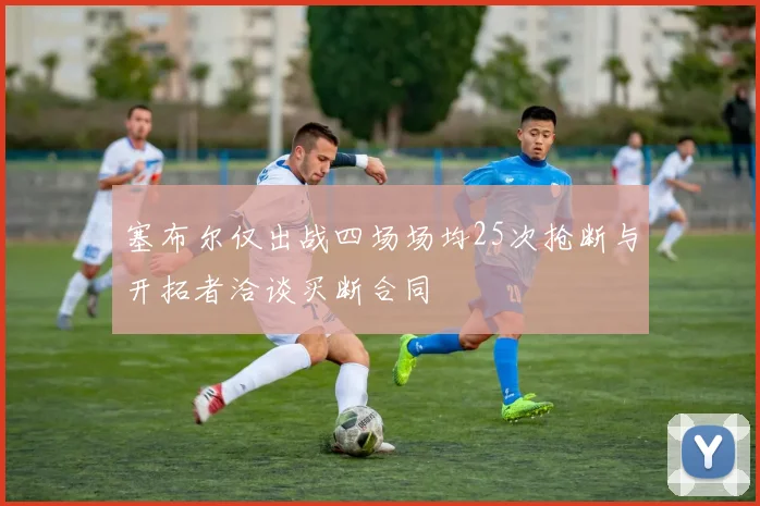 塞布尔仅出战四场场均25次抢断与开拓者洽谈买断合同