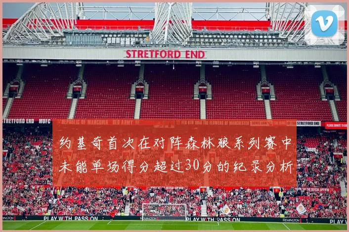 约基奇首次在对阵森林狼系列赛中未能单场得分超过30分的纪录分析