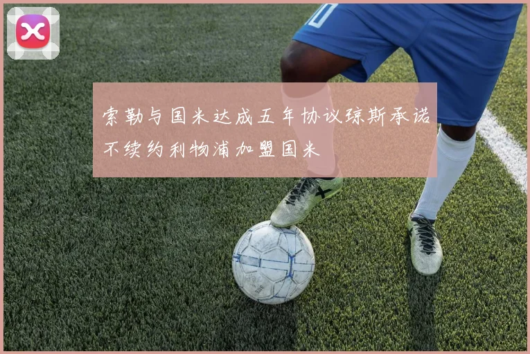 索勒与国米达成五年协议琼斯承诺不续约利物浦加盟国米