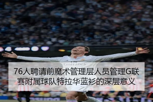 76人聘请前魔术管理层人员管理G联赛附属球队特拉华蓝衫的深层意义 | hth