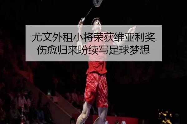 尤文外租小将荣获维亚利奖 伤愈归来盼续写足球梦想 | hth